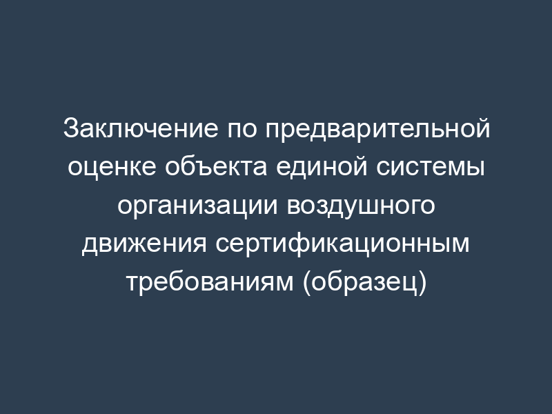 Заключение по предварительной оценке объекта единой системы организации воздушного движения сертификационным требованиям (образец)