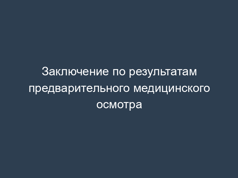 Заключение по результатам предварительного медицинского осмотра
