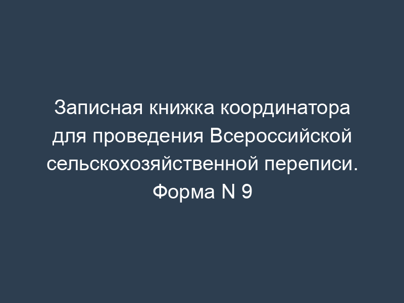 Записная книжка координатора для проведения Всероссийской сельскохозяйственной переписи. Форма N 9
