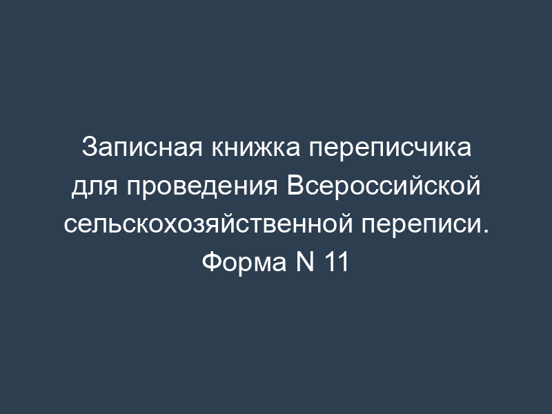 Записная книжка переписчика для проведения Всероссийской сельскохозяйственной переписи. Форма N 11