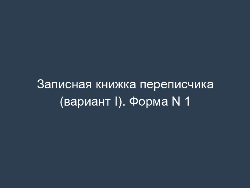 Записная книжка переписчика (вариант I). Форма N 1