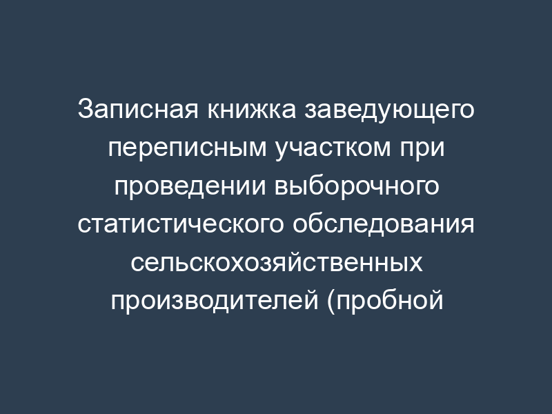 Записная книжка заведующего переписным участком при проведении выборочного статистического обследования сельскохозяйственных производителей (пробной сельскохозяйственной переписи). Форма N 9