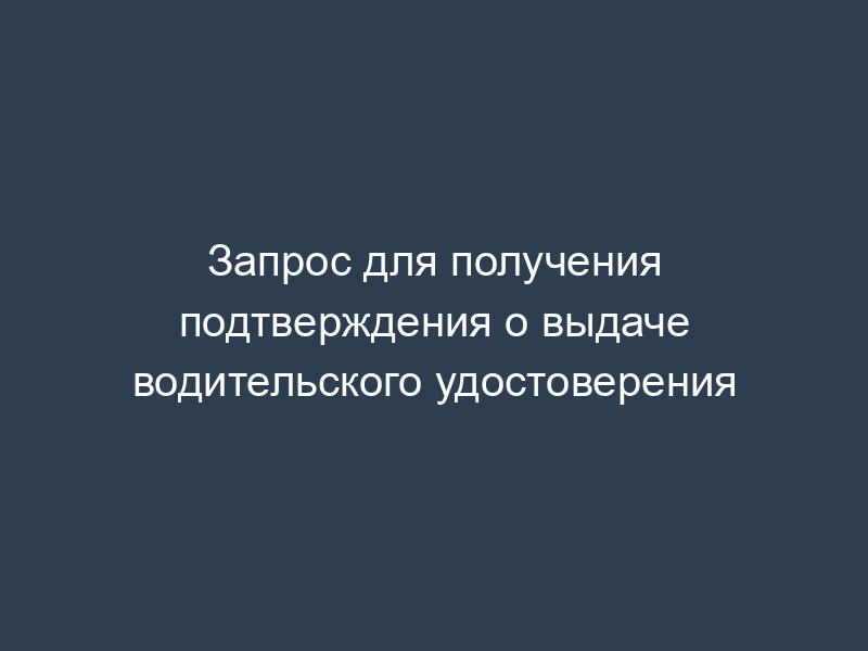 Запрос для получения подтверждения о выдаче водительского удостоверения