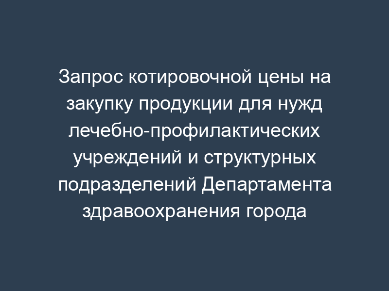 Запрос котировочной цены на закупку продукции для нужд лечебно-профилактических учреждений и структурных подразделений Департамента здравоохранения города Москвы. Форма N 4
