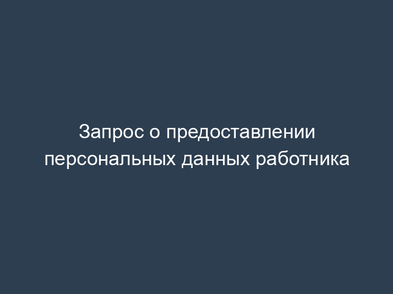 Запрос о предоставлении персональных данных работника