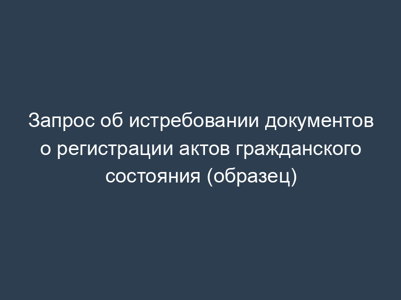 Запрос об истребовании документов о регистрации актов гражданского состояния (образец)