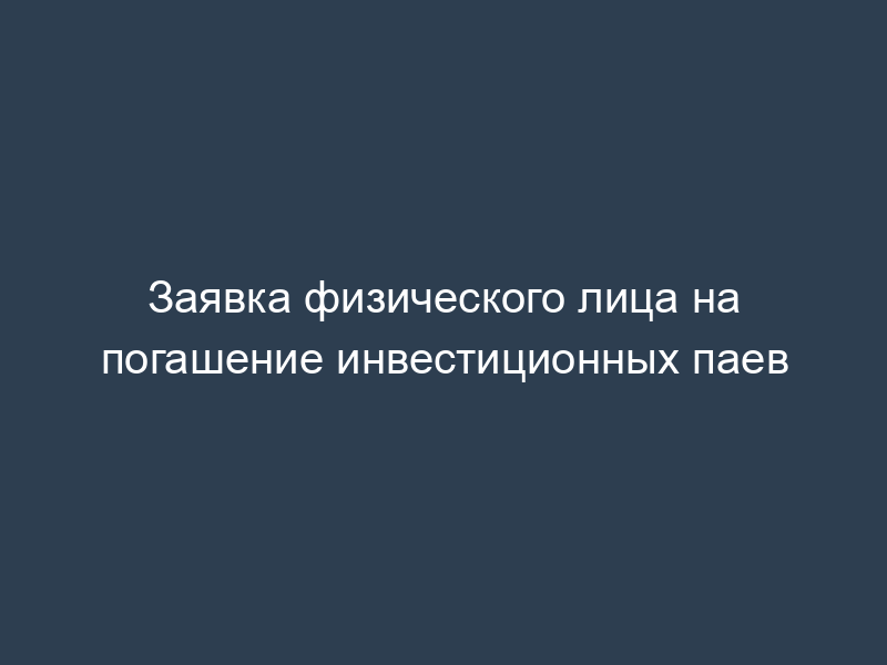 Заявка физического лица на погашение инвестиционных паев