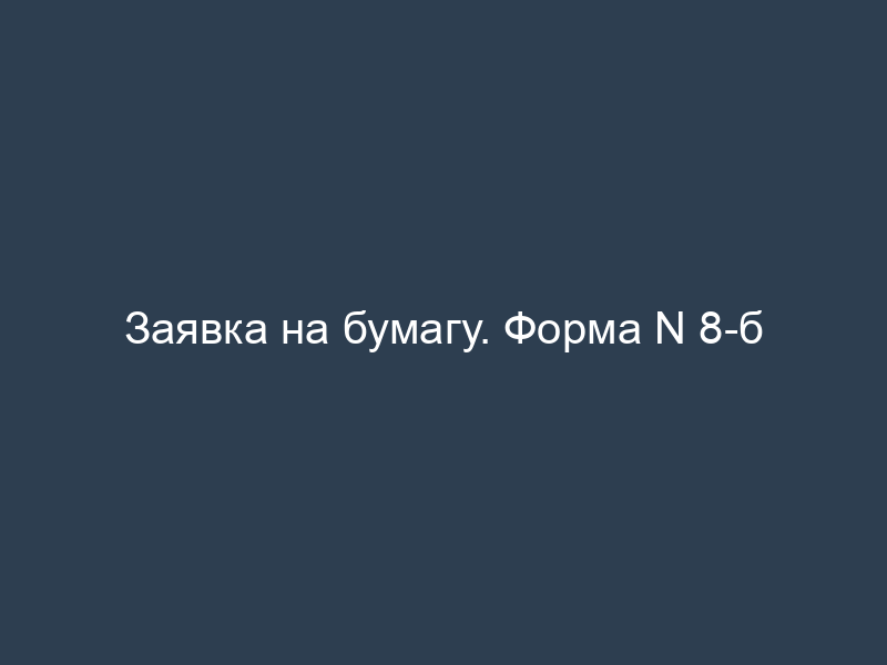 Заявка на бумагу. Форма N 8-б