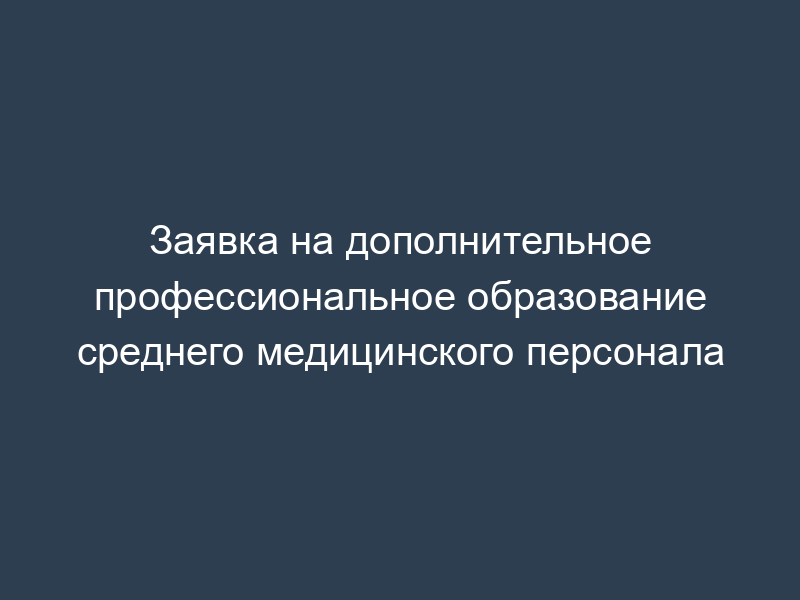 Заявка на дополнительное профессиональное образование среднего медицинского персонала