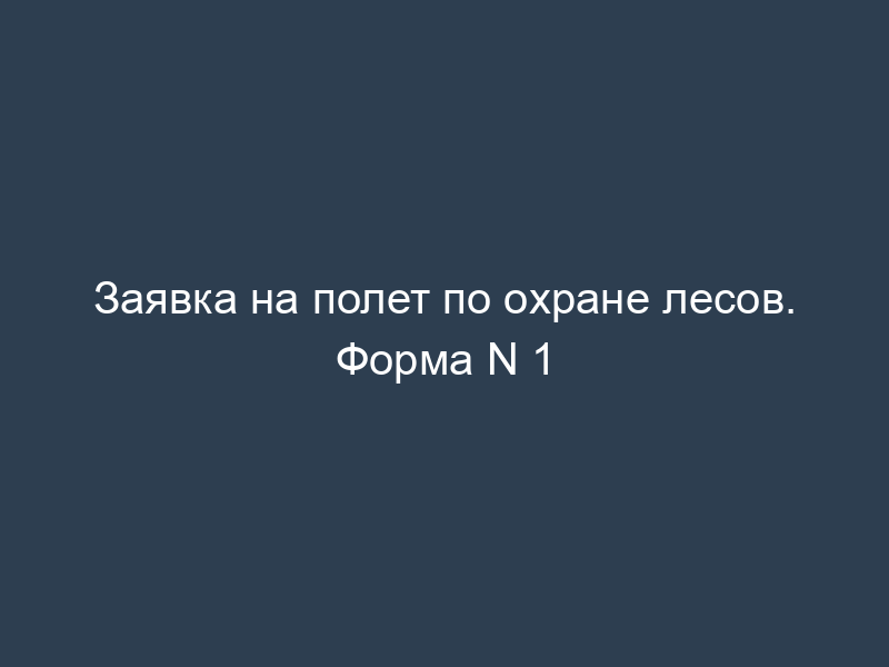 Заявка на полет по охране лесов. Форма N 1
