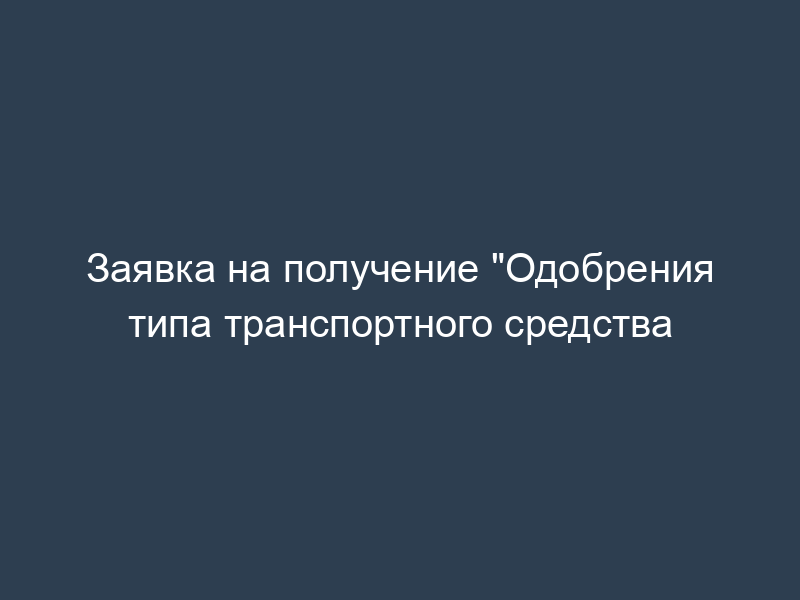 Заявка на получение "Одобрения типа транспортного средства