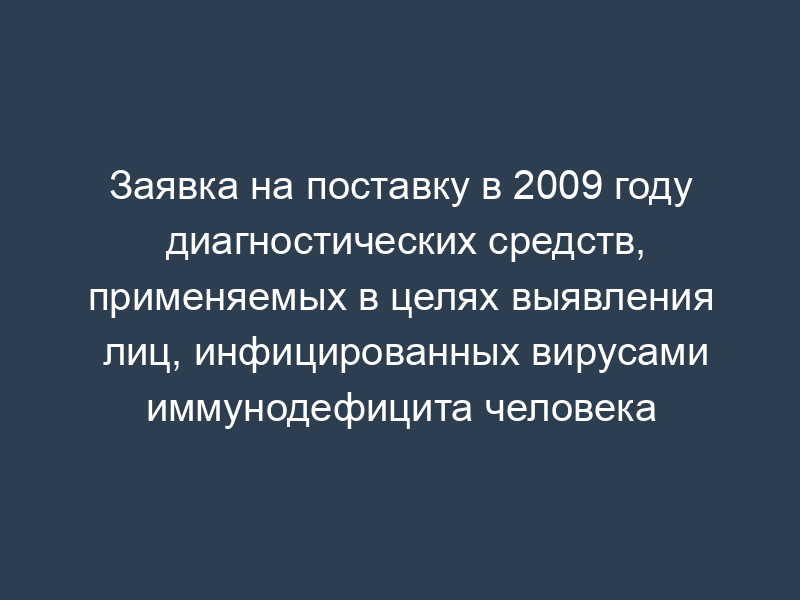 Заявка на поставку в 2009 году диагностических средств, применяемых в целях выявления лиц, инфицированных вирусами иммунодефицита человека