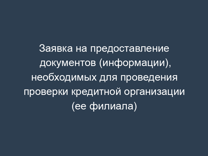 Заявка на предоставление документов (информации), необходимых для проведения проверки кредитной организации (ее филиала)