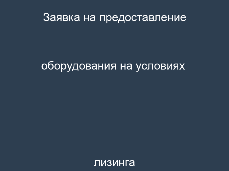 Заявка на предоставление оборудования на условиях лизинга