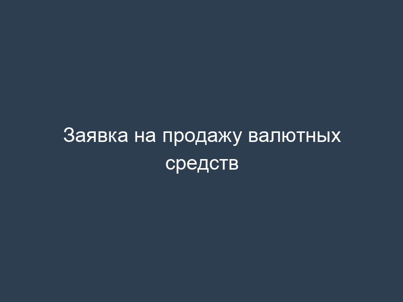 Заявка на продажу валютных средств