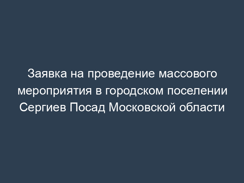 Заявка на проведение массового мероприятия в городском поселении Сергиев Посад Московской области