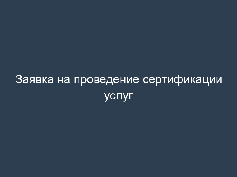 Заявка на проведение сертификации услуг