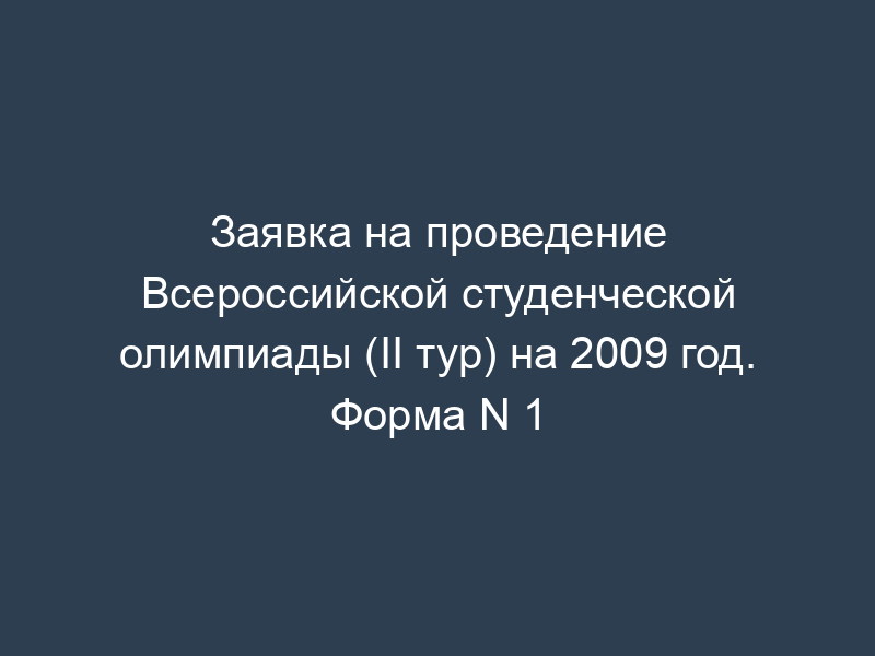 Заявка на проведение Всероссийской студенческой олимпиады (II тур) на 2009 год. Форма N 1