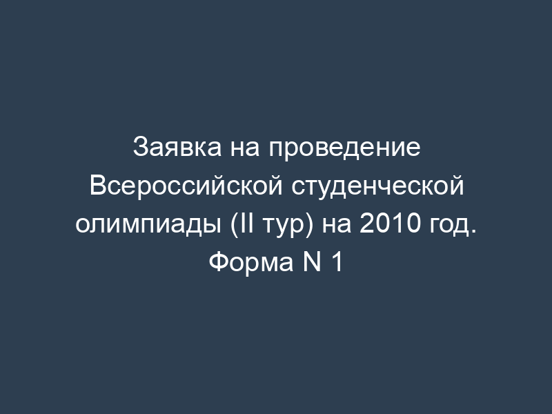 Заявка на проведение Всероссийской студенческой олимпиады (II тур) на 2010 год. Форма N 1