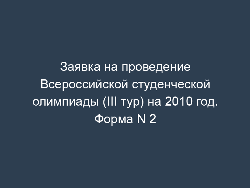Заявка на проведение Всероссийской студенческой олимпиады (III тур) на 2010 год. Форма N 2
