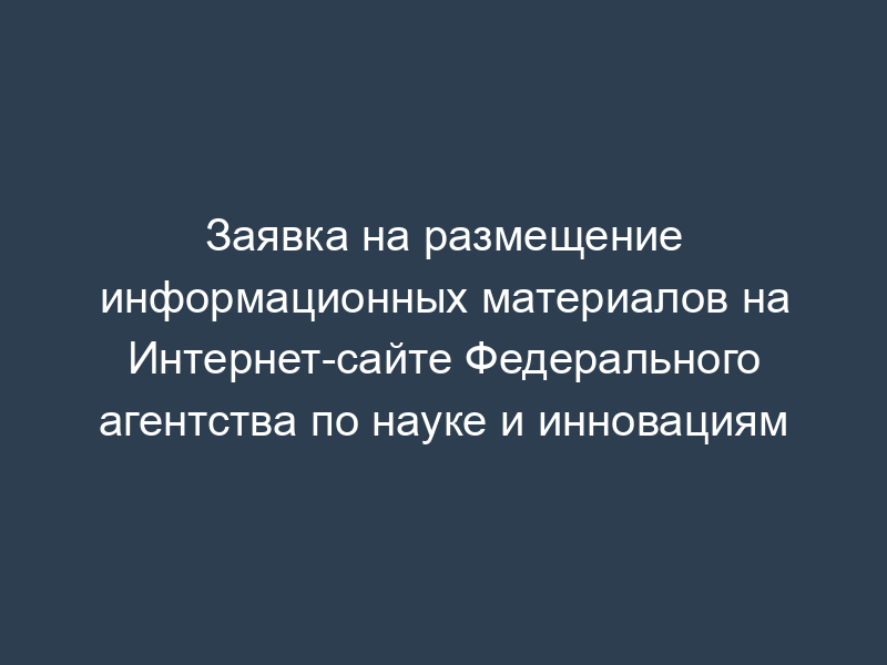 Заявка на размещение информационных материалов на Интернет-сайте Федерального агентства по науке и инновациям