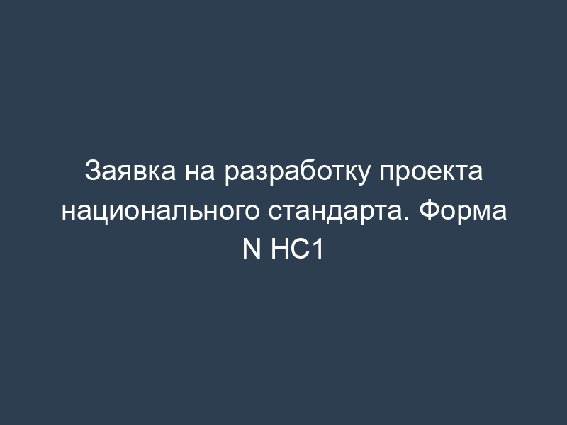 Заявка на разработку проекта национального стандарта. Форма N НС1