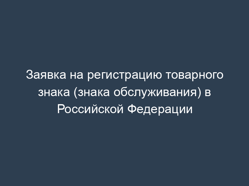 Заявка на регистрацию товарного знака (знака обслуживания) в Российской Федерации