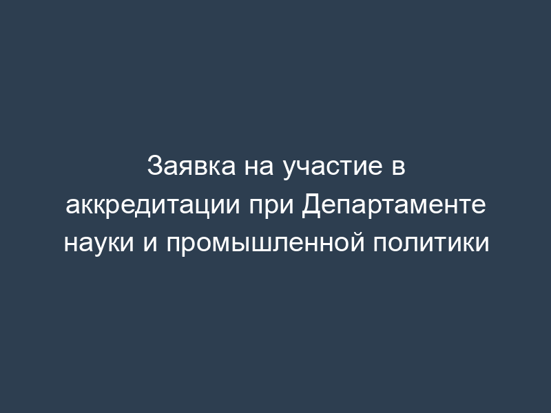 Заявка на участие в аккредитации при Департаменте науки и промышленной политики