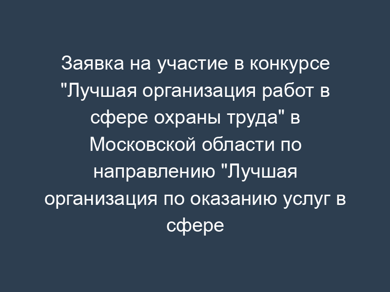 Заявка на участие в конкурсе "Лучшая организация работ в сфере охраны труда" в Московской области по направлению "Лучшая организация по оказанию услуг в сфере охраны труда