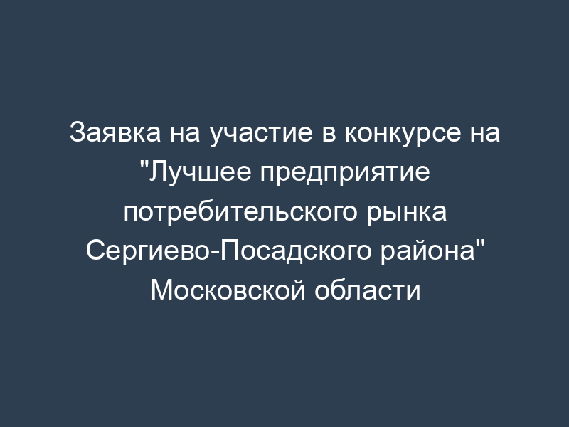 Заявка на участие в конкурсе на "Лучшее предприятие потребительского рынка Сергиево-Посадского района" Московской области