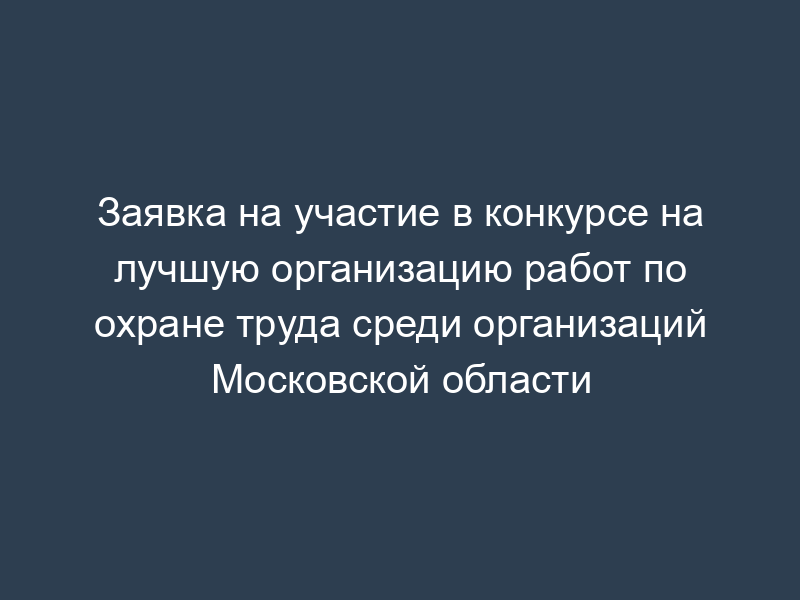 Заявка на участие в конкурсе на лучшую организацию работ по охране труда среди организаций Московской области