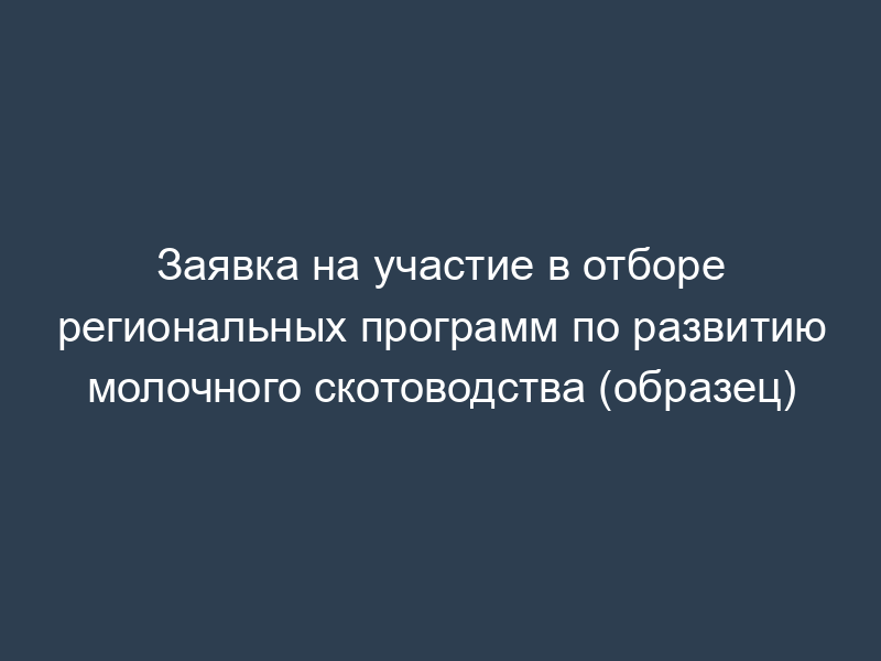 Заявка на участие в отборе региональных программ по развитию молочного скотоводства (образец)