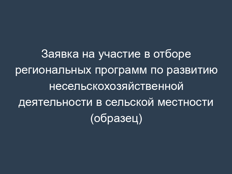 Заявка на участие в отборе региональных программ по развитию несельскохозяйственной деятельности в сельской местности (образец)