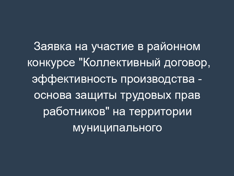 Заявка на участие в районном конкурсе "Коллективный договор, эффективность производства - основа защиты трудовых прав работников" на территории муниципального образования "Домодедовский район" Московской области