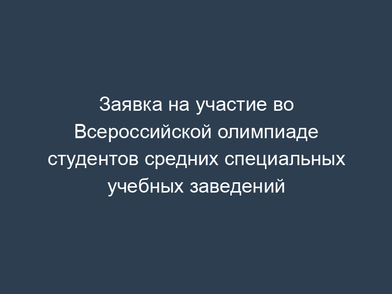 Заявка на участие во Всероссийской олимпиаде студентов средних специальных учебных заведений