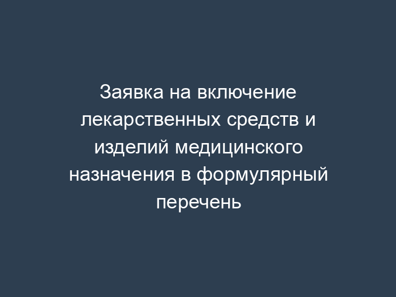Заявка на включение лекарственных средств и изделий медицинского назначения в формулярный перечень