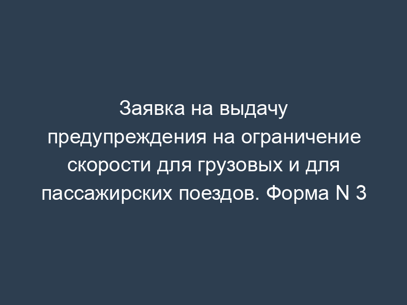 Заявка на выдачу предупреждения на ограничение скорости для грузовых и для пассажирских поездов. Форма N 3