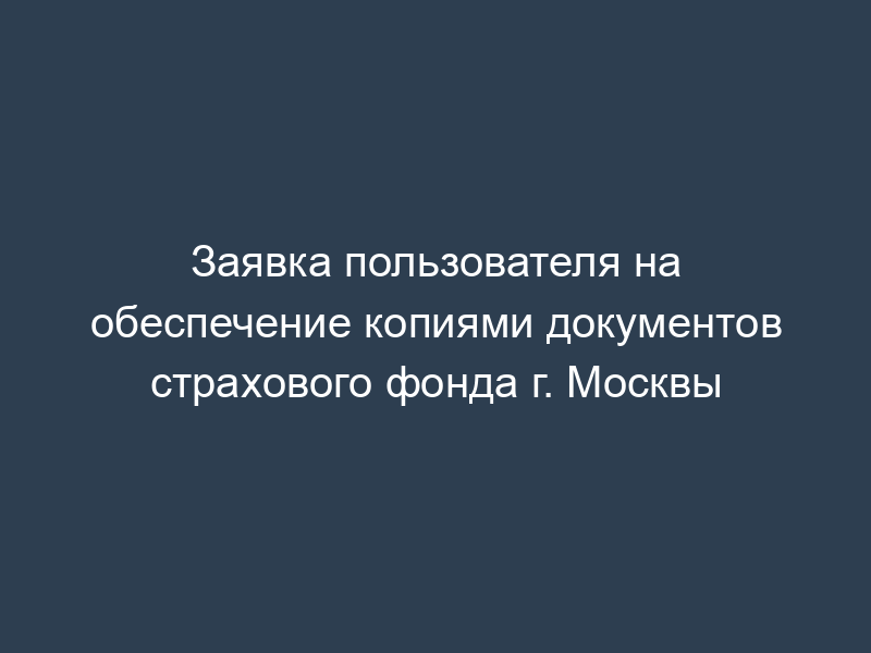 Заявка пользователя на обеспечение копиями документов страхового фонда г. Москвы