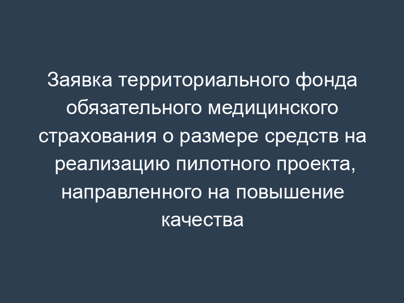 Заявка территориального фонда обязательного медицинского страхования о размере средств на реализацию пилотного проекта, направленного на повышение качества услуг в сфере здравоохранения