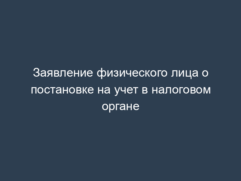 Заявление физического лица о постановке на учет в налоговом органе