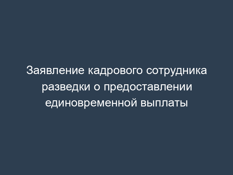 Заявление кадрового сотрудника разведки о предоставлении единовременной выплаты