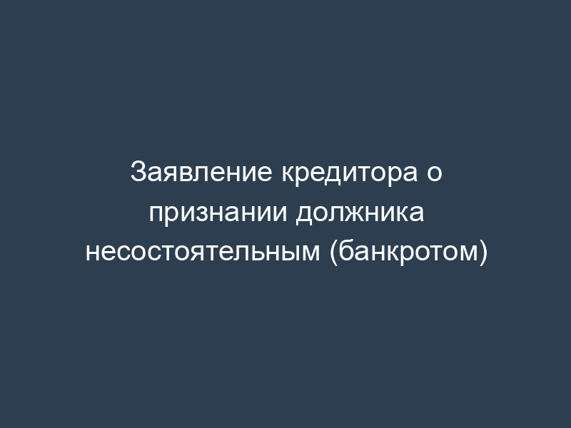 Заявление кредитора о признании должника несостоятельным (банкротом)