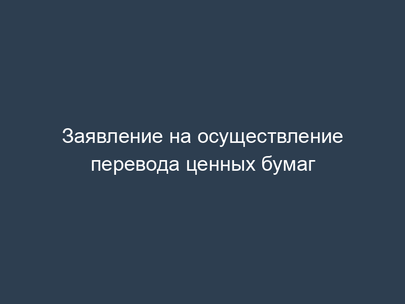 Заявление на осуществление перевода ценных бумаг