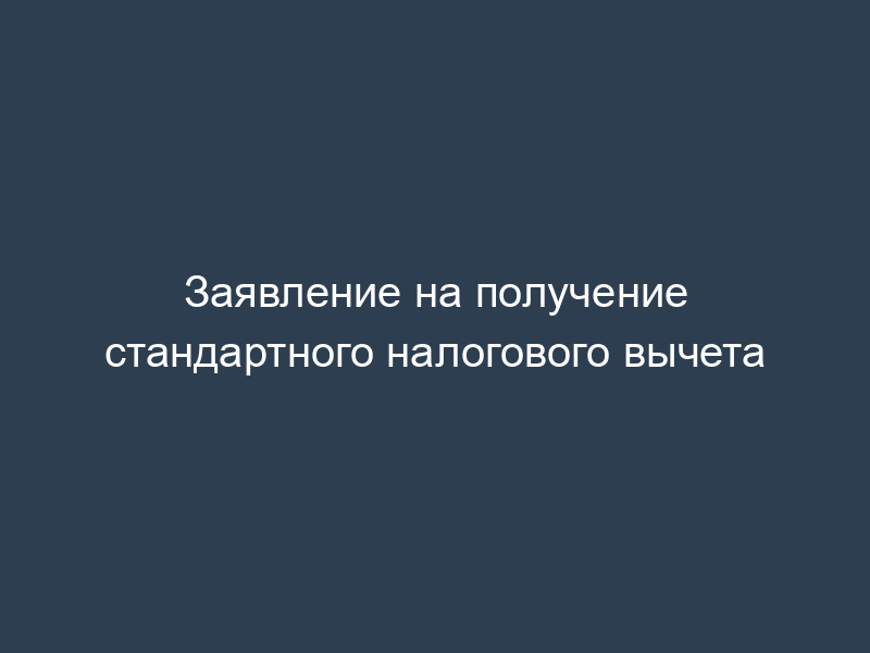 Заявление на получение стандартного налогового вычета