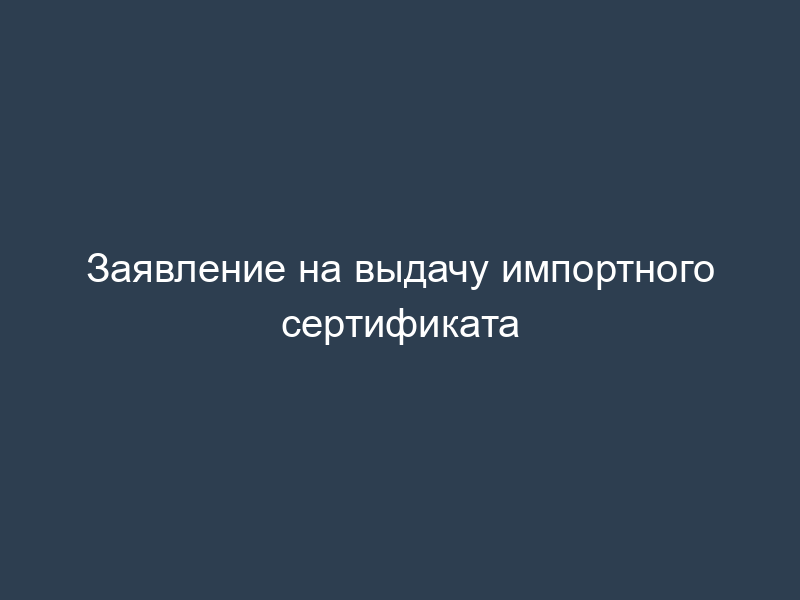 Заявление на выдачу импортного сертификата