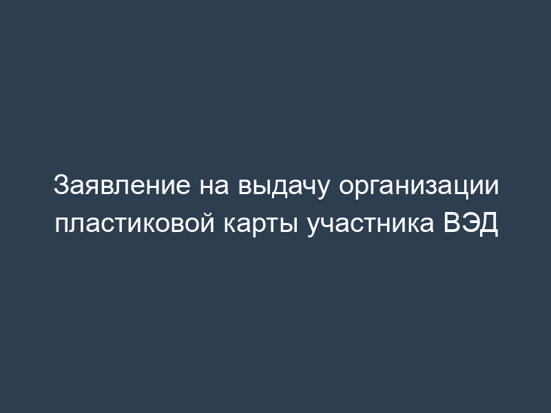 Заявление на выдачу организации пластиковой карты участника ВЭД