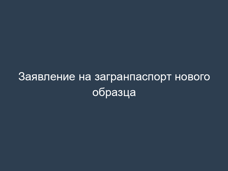 Заявление на загранпаспорт нового образца