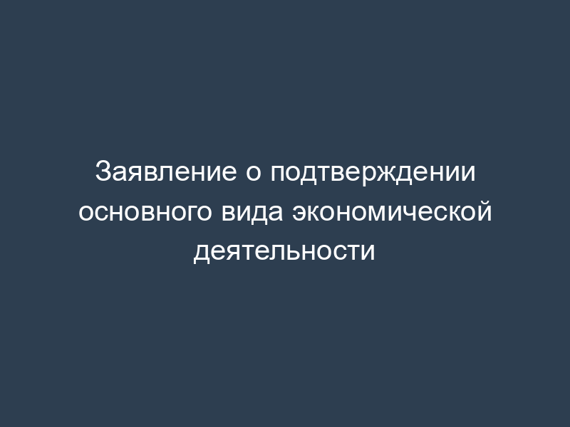 Заявление о подтверждении основного вида экономической деятельности
