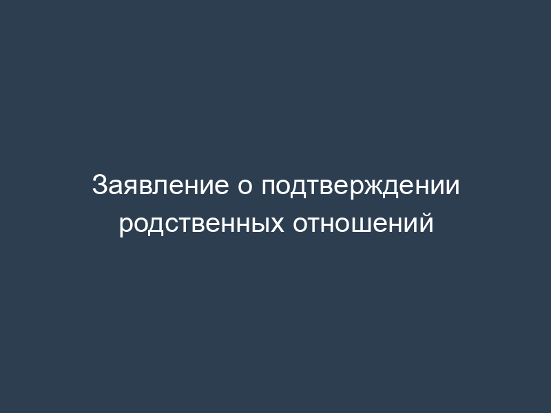 Заявление о подтверждении родственных отношений