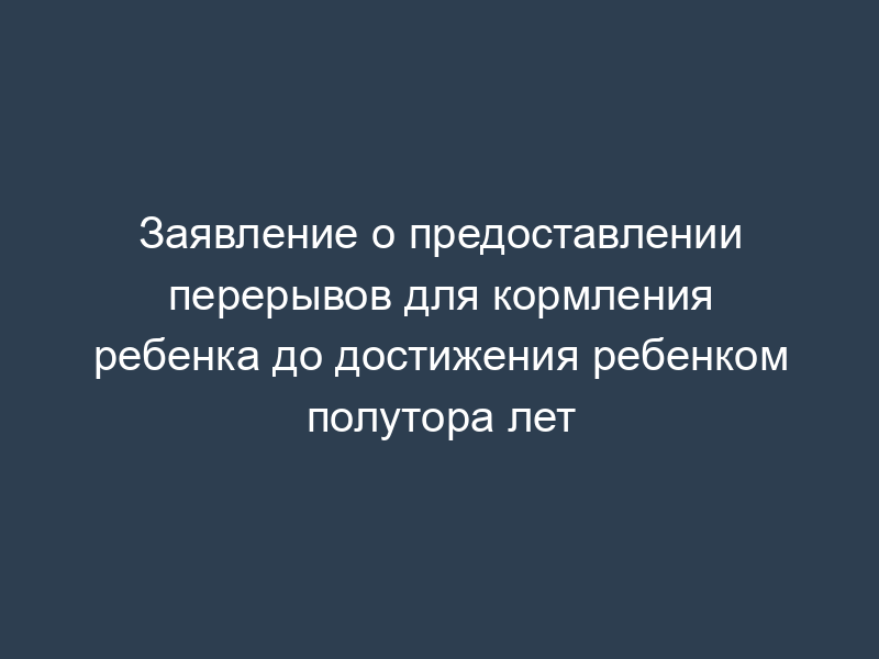 Заявление о предоставлении перерывов для кормления ребенка до достижения ребенком полутора лет
